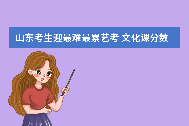 山东考生迎最难最累艺考 文化课分数线或再提高